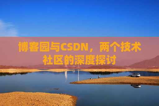 博客园与CSDN，两个技术社区的深度探讨